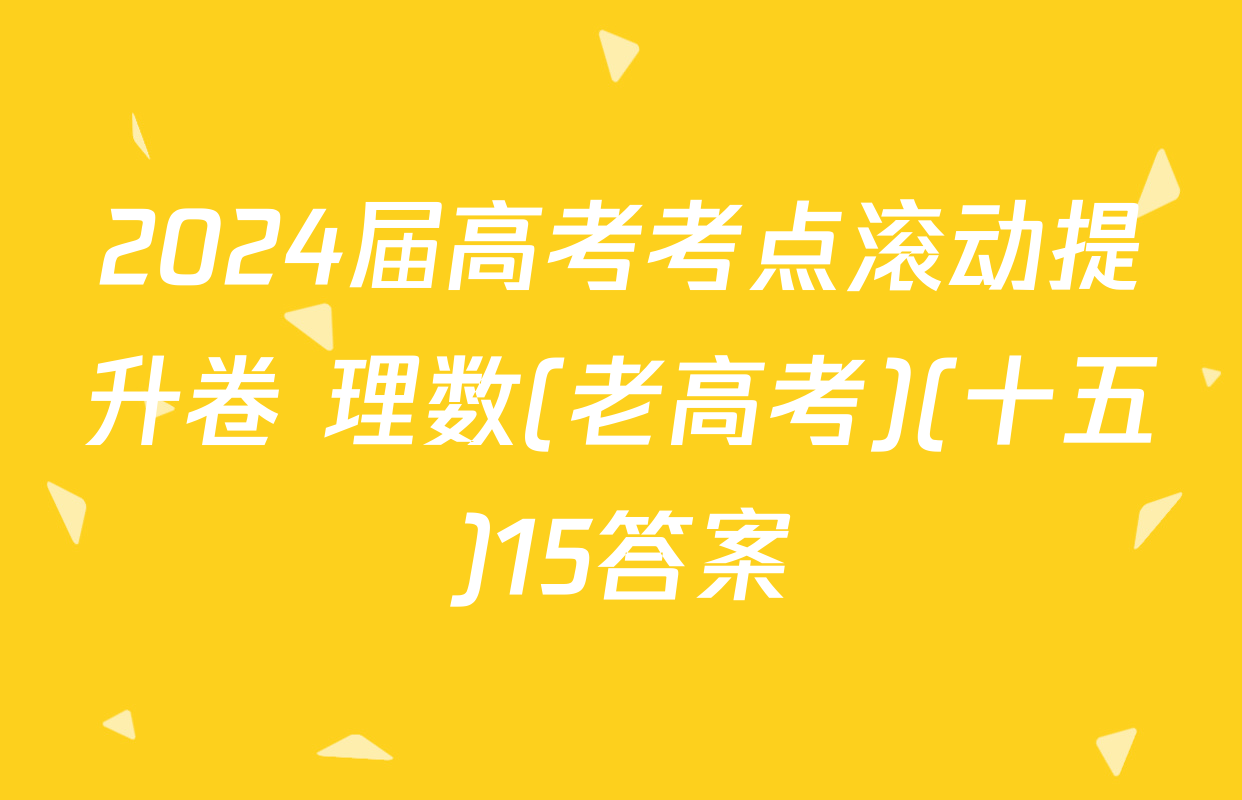2024届高考考点滚动提升卷 理数(老高考)(十五)15答案