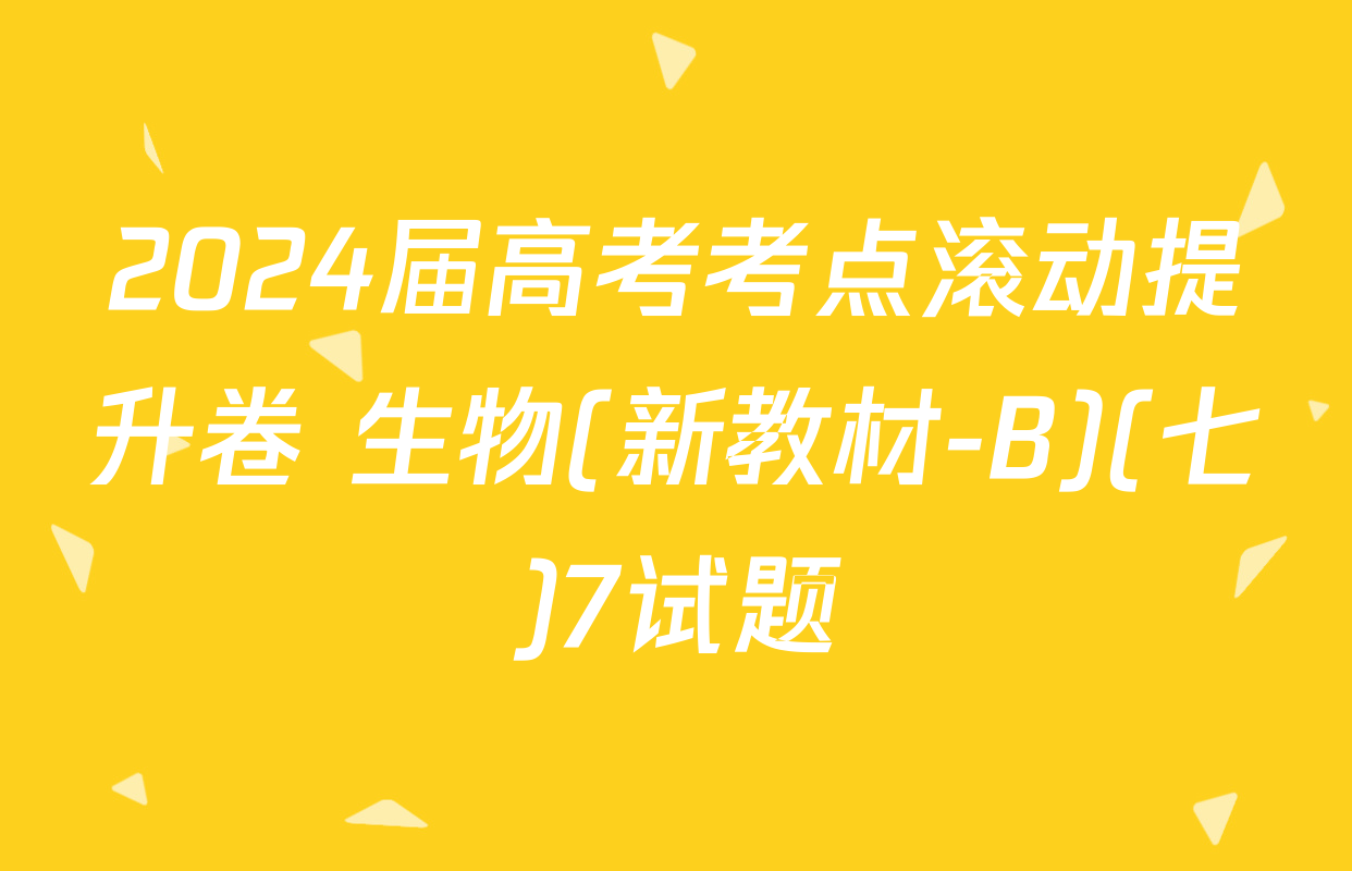 2024届高考考点滚动提升卷 生物(新教材-B)(七)7试题