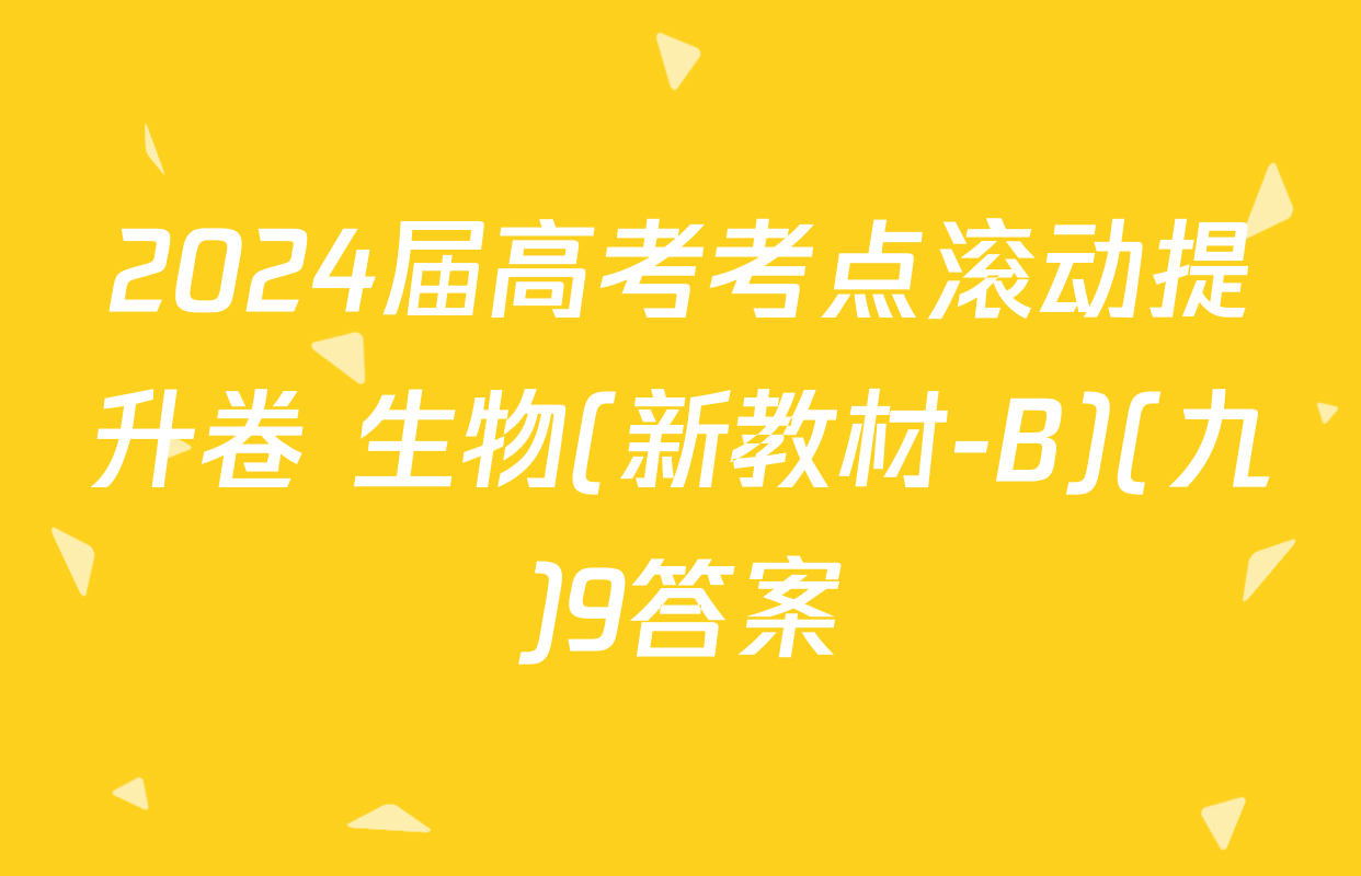 2024届高考考点滚动提升卷 生物(新教材-B)(九)9答案