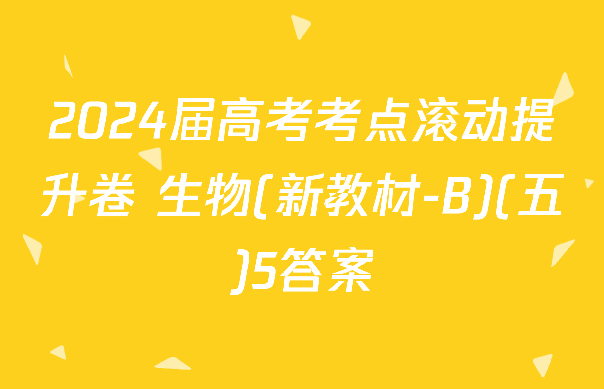 2024届高考考点滚动提升卷 生物(新教材-B)(五)5答案