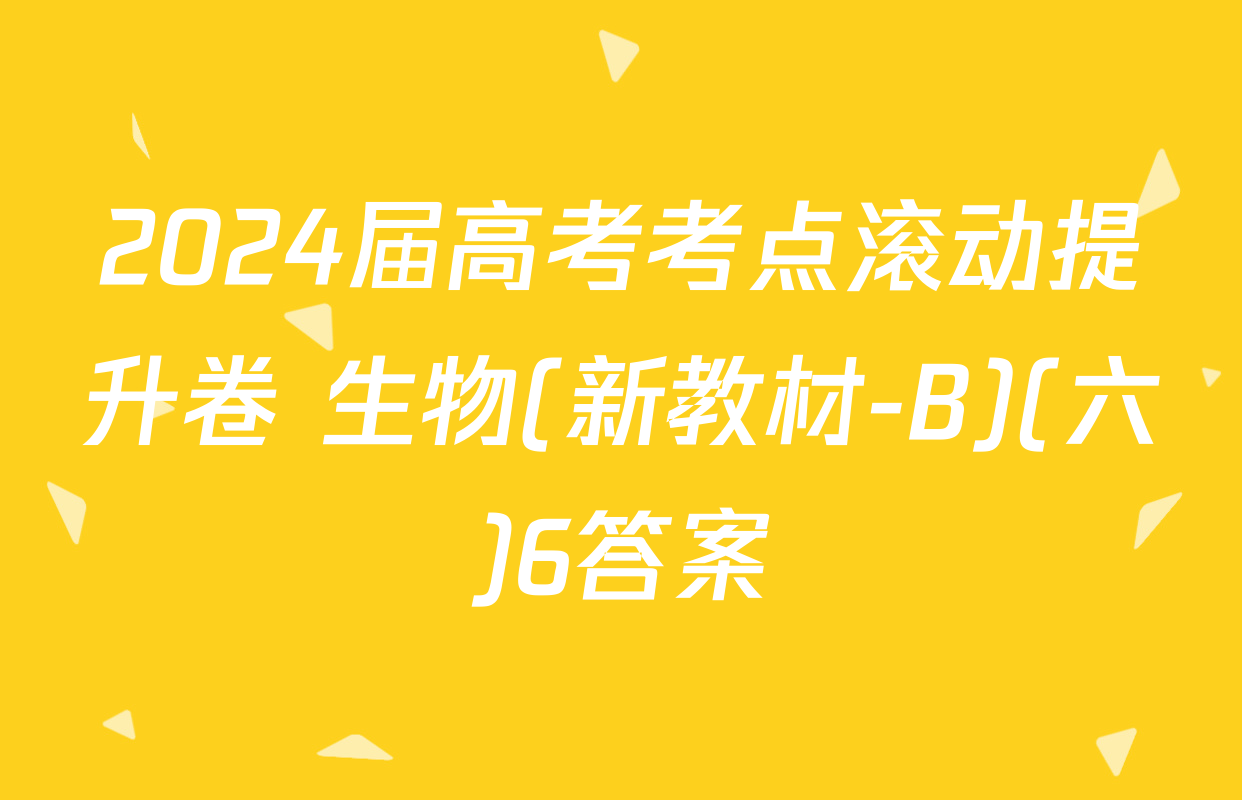 2024届高考考点滚动提升卷 生物(新教材-B)(六)6答案