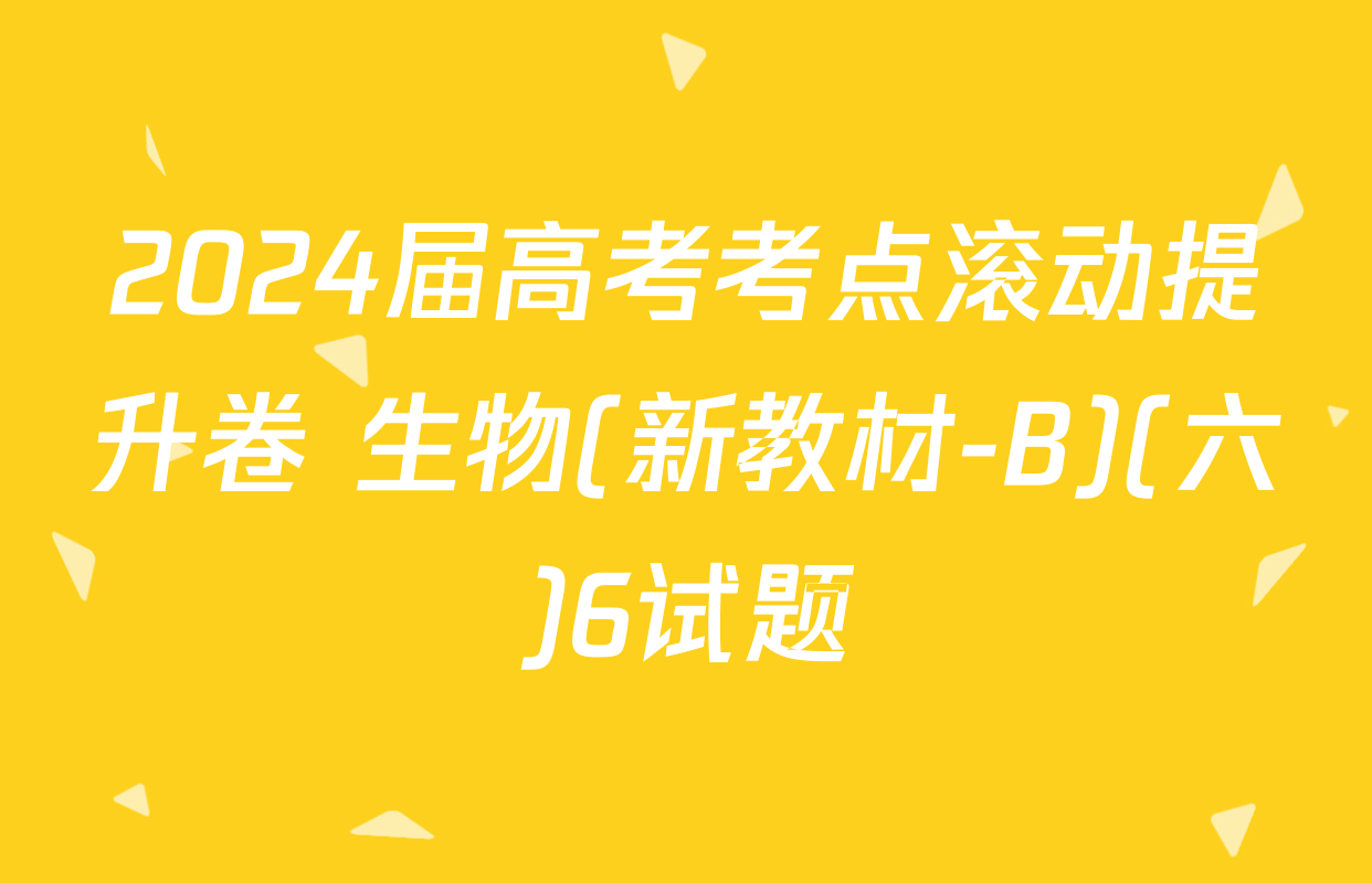 2024届高考考点滚动提升卷 生物(新教材-B)(六)6试题
