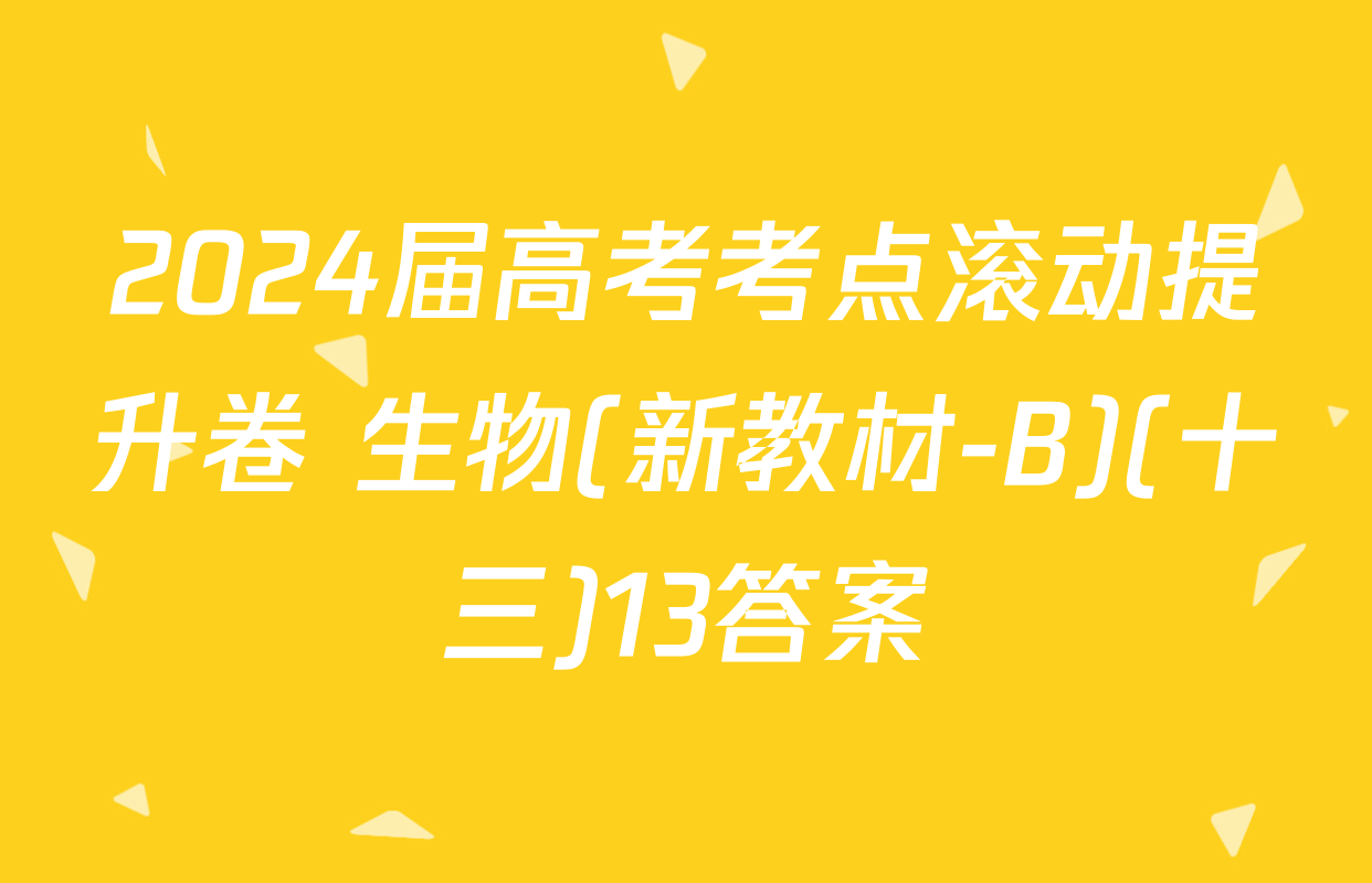 2024届高考考点滚动提升卷 生物(新教材-B)(十三)13答案