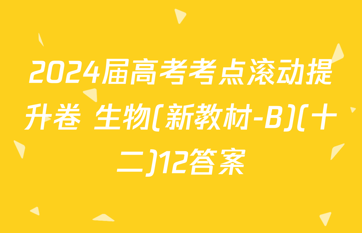 2024届高考考点滚动提升卷 生物(新教材-B)(十二)12答案