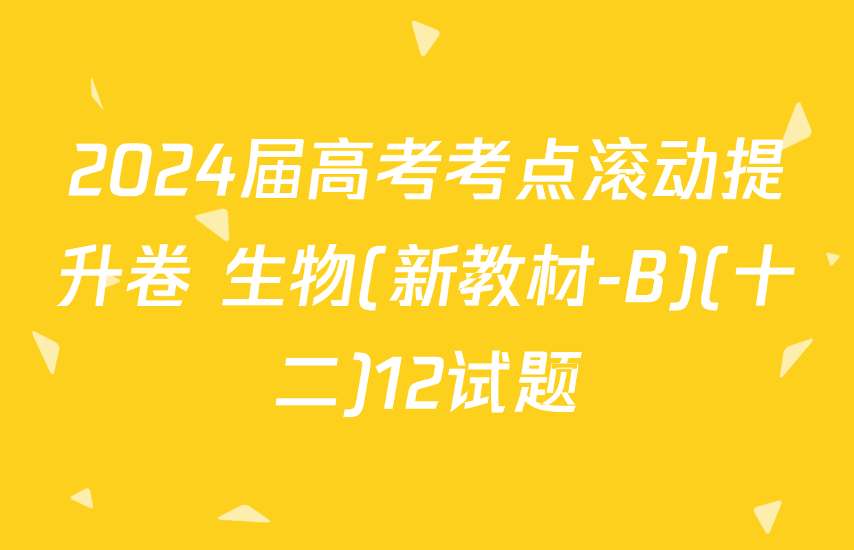 2024届高考考点滚动提升卷 生物(新教材-B)(十二)12试题