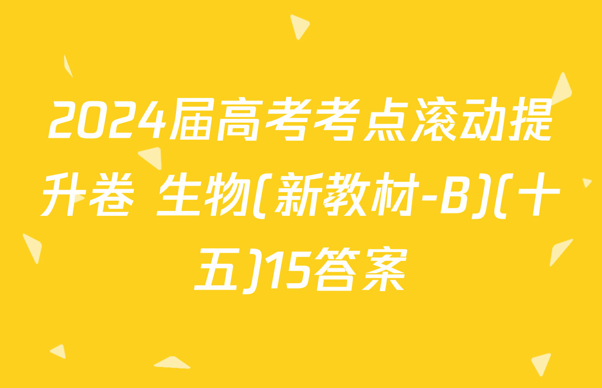 2024届高考考点滚动提升卷 生物(新教材-B)(十五)15答案