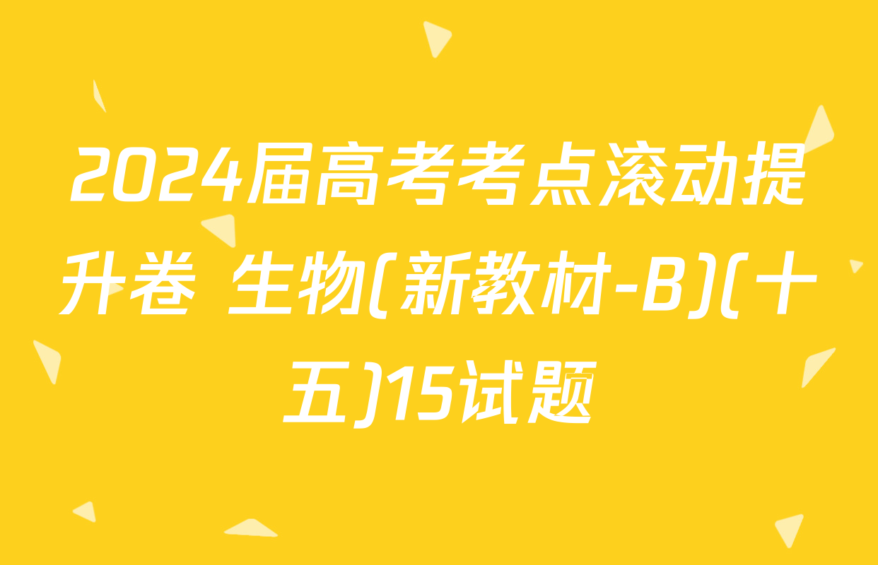 2024届高考考点滚动提升卷 生物(新教材-B)(十五)15试题