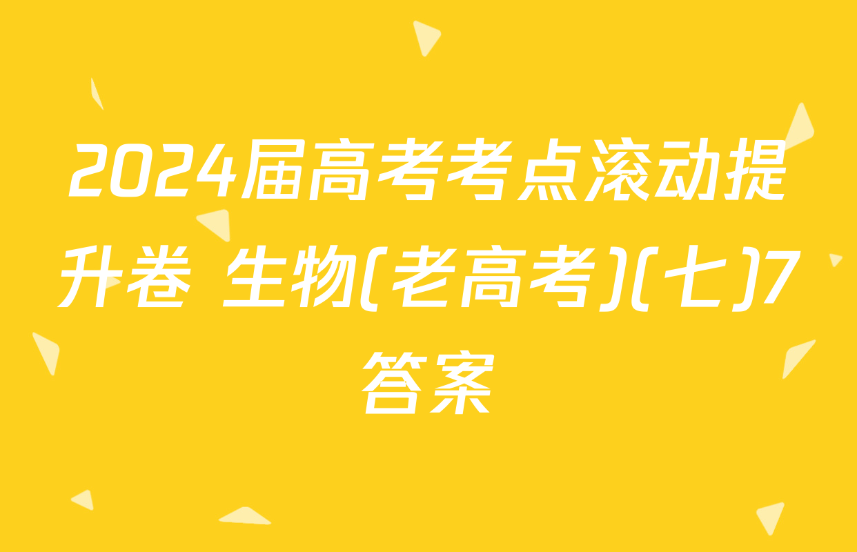 2024届高考考点滚动提升卷 生物(老高考)(七)7答案