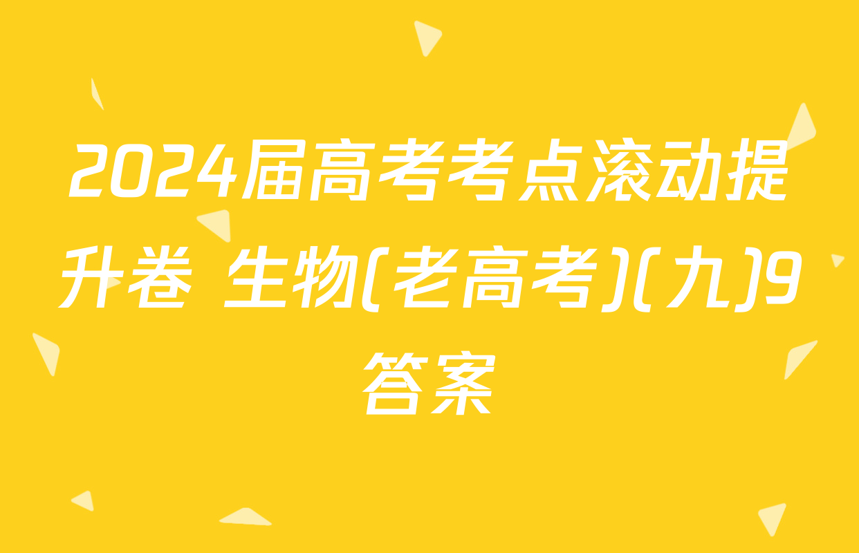 2024届高考考点滚动提升卷 生物(老高考)(九)9答案
