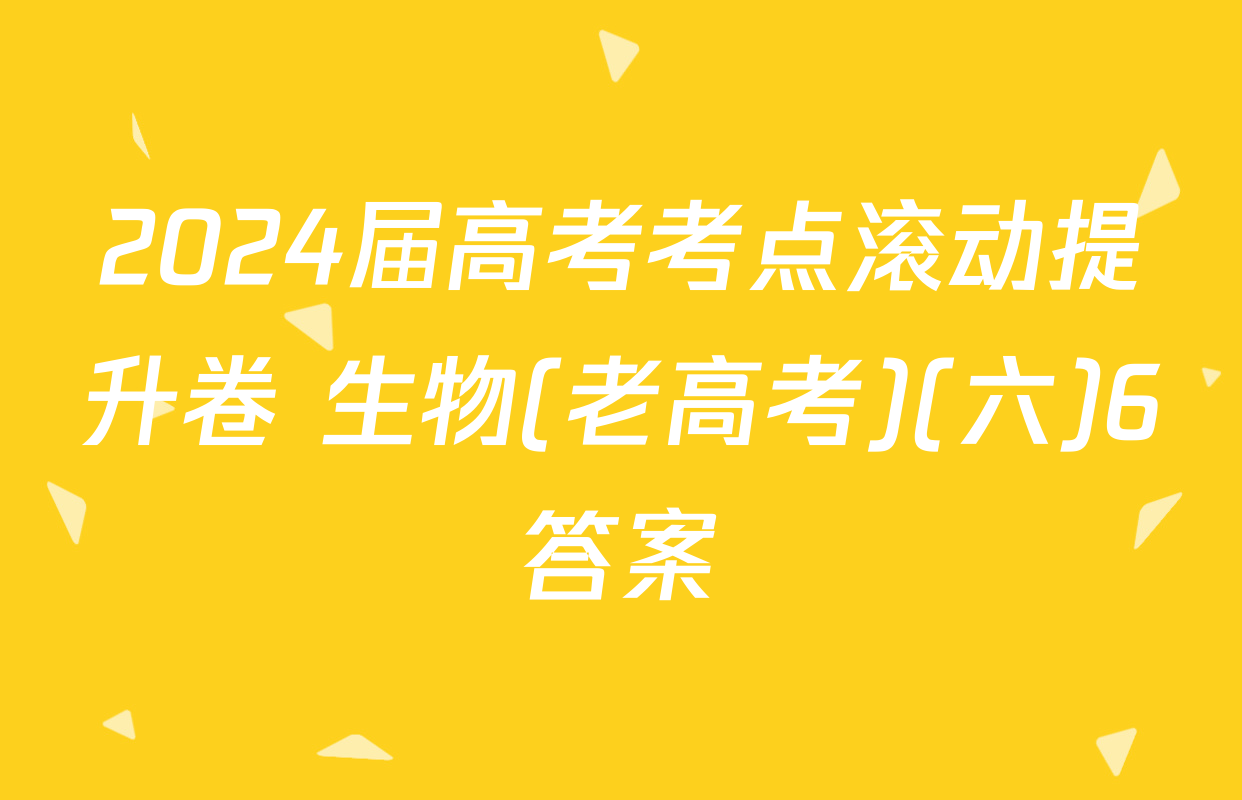 2024届高考考点滚动提升卷 生物(老高考)(六)6答案