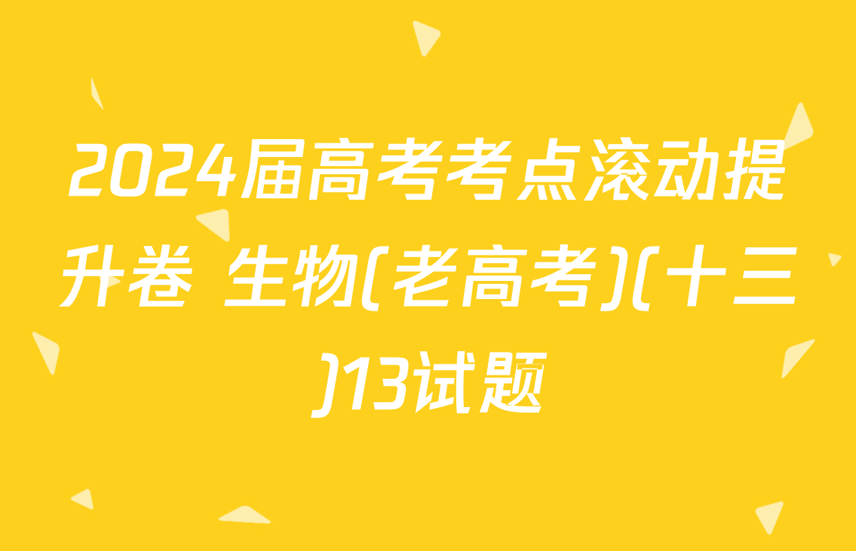 2024届高考考点滚动提升卷 生物(老高考)(十三)13试题