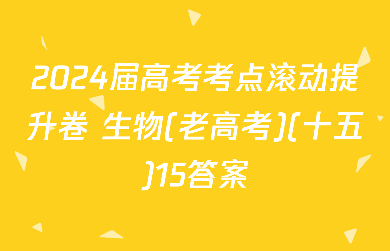 2024届高考考点滚动提升卷 生物(老高考)(十五)15答案
