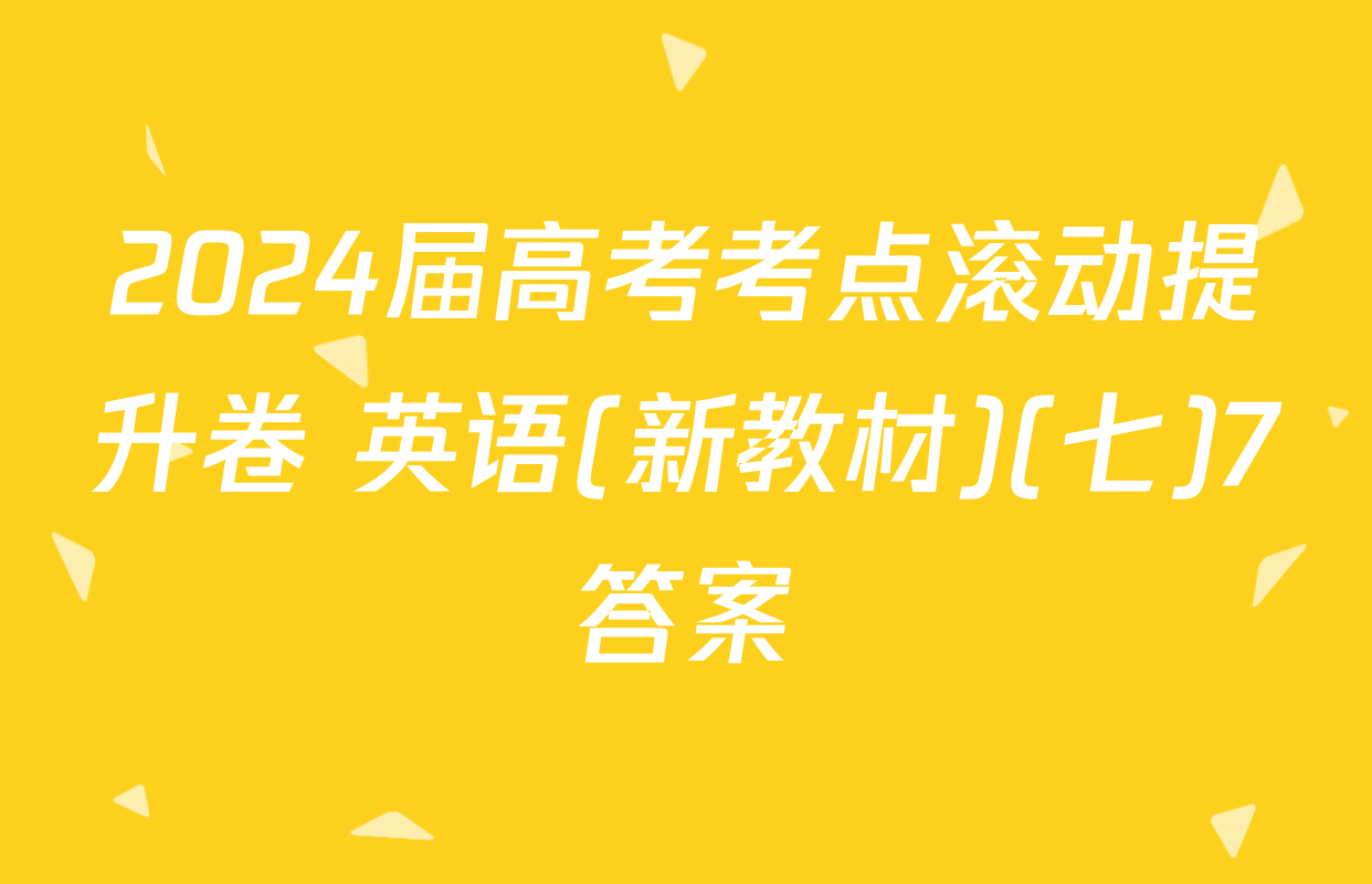 2024届高考考点滚动提升卷 英语(新教材)(七)7答案