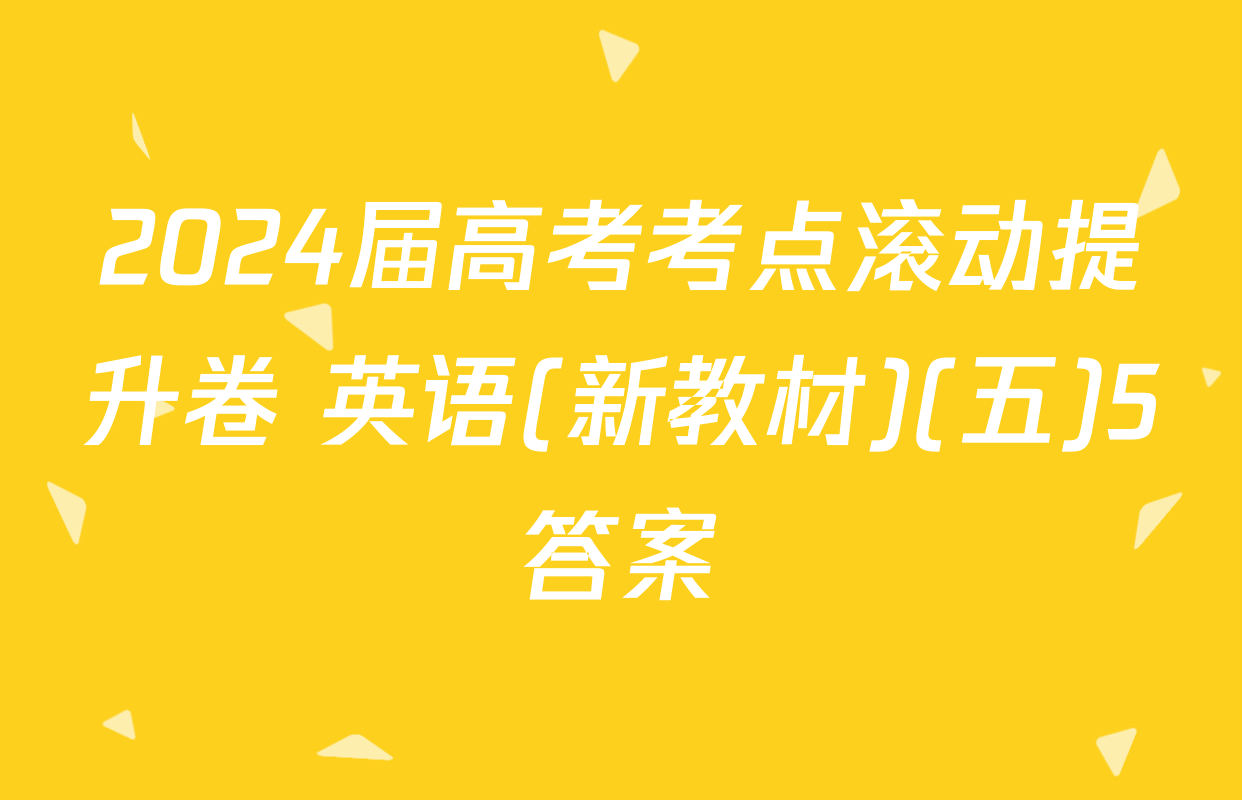 2024届高考考点滚动提升卷 英语(新教材)(五)5答案