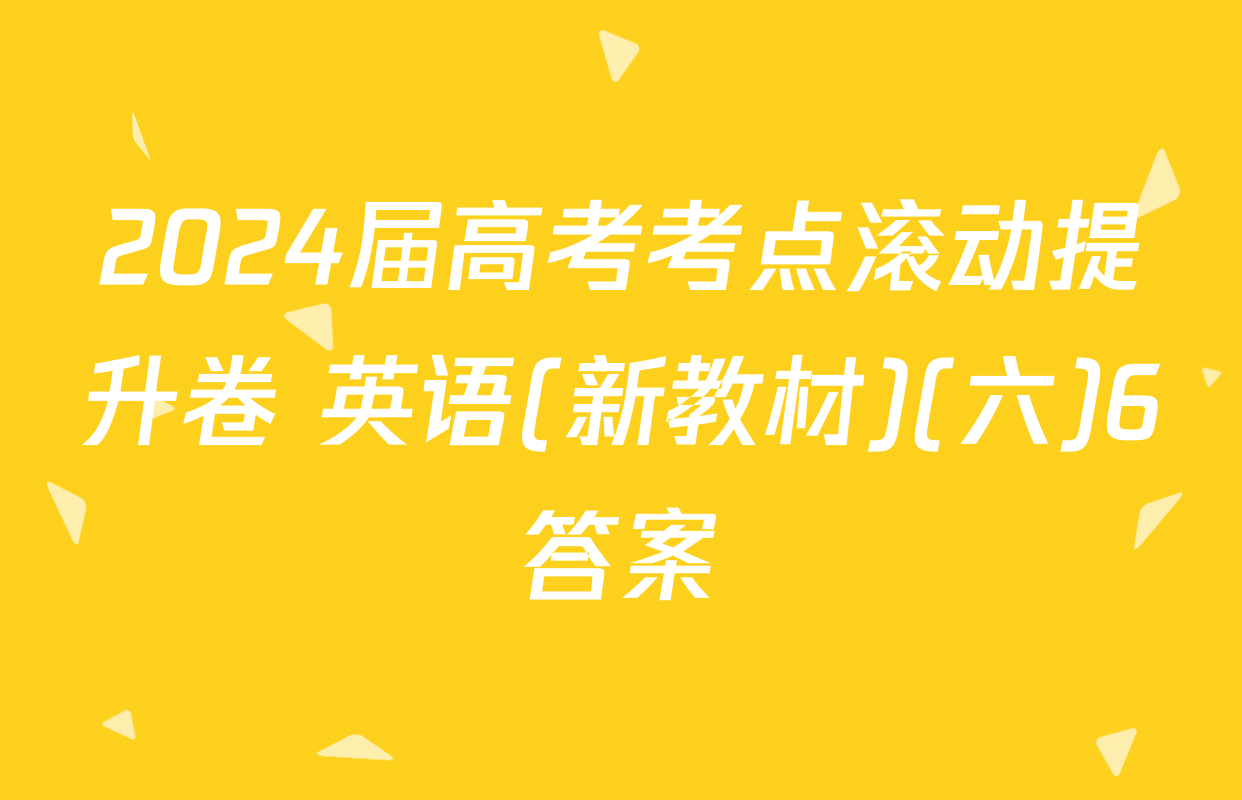 2024届高考考点滚动提升卷 英语(新教材)(六)6答案
