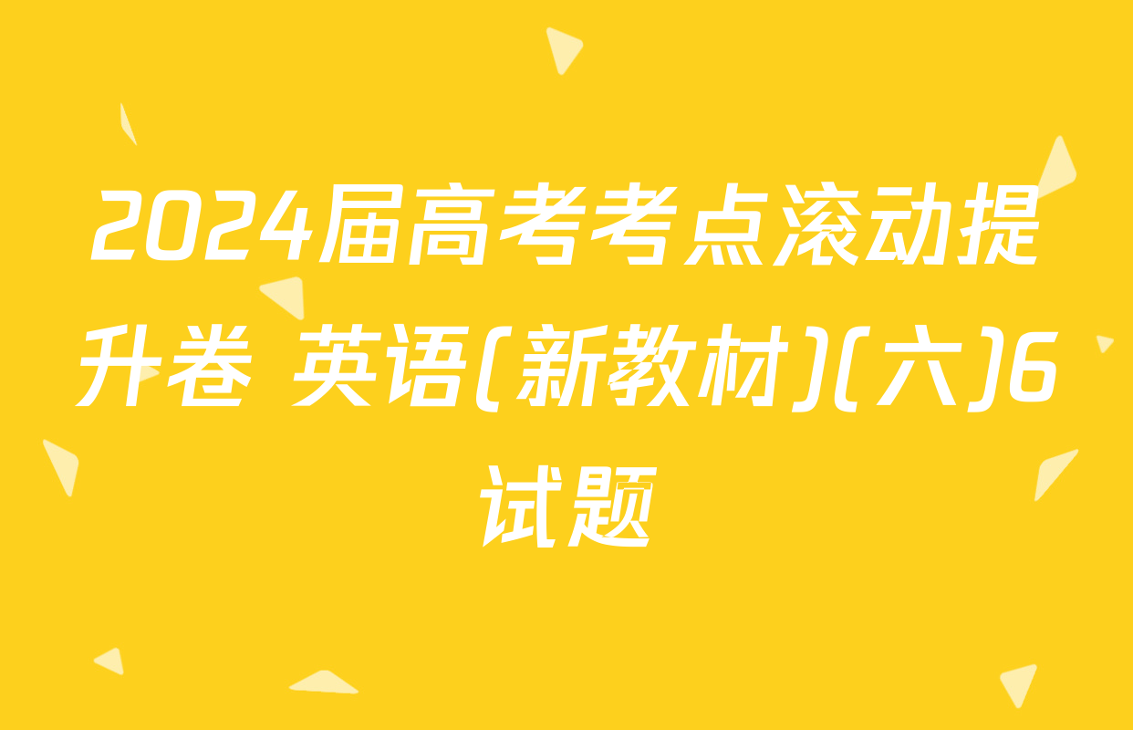 2024届高考考点滚动提升卷 英语(新教材)(六)6试题