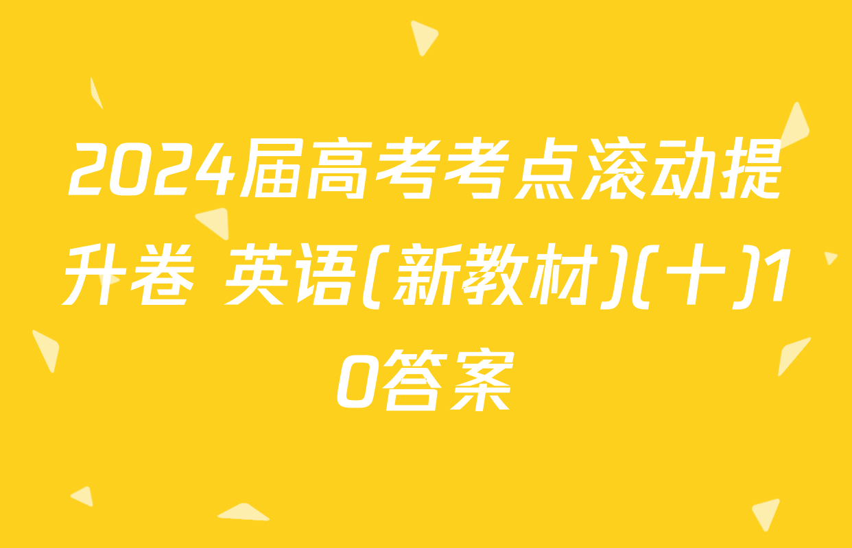 2024届高考考点滚动提升卷 英语(新教材)(十)10答案