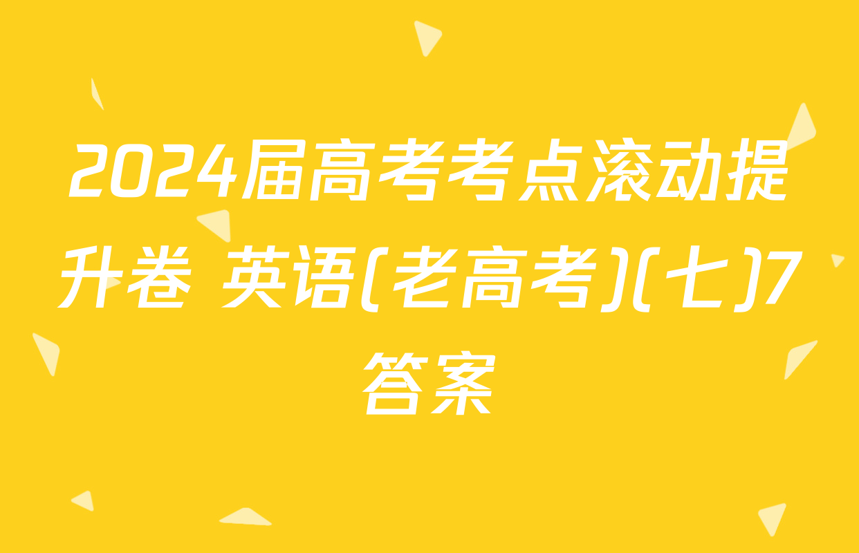 2024届高考考点滚动提升卷 英语(老高考)(七)7答案