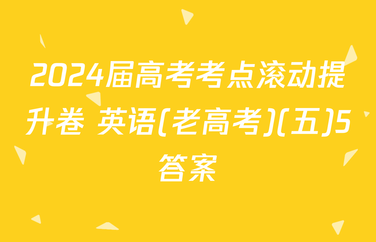 2024届高考考点滚动提升卷 英语(老高考)(五)5答案
