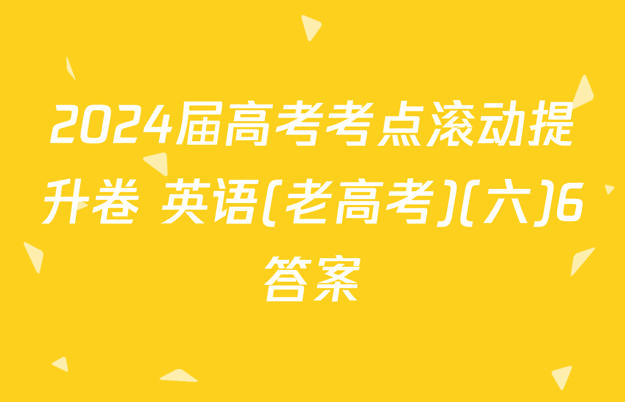 2024届高考考点滚动提升卷 英语(老高考)(六)6答案