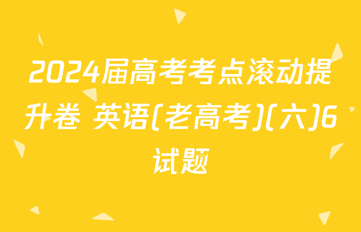 2024届高考考点滚动提升卷 英语(老高考)(六)6试题