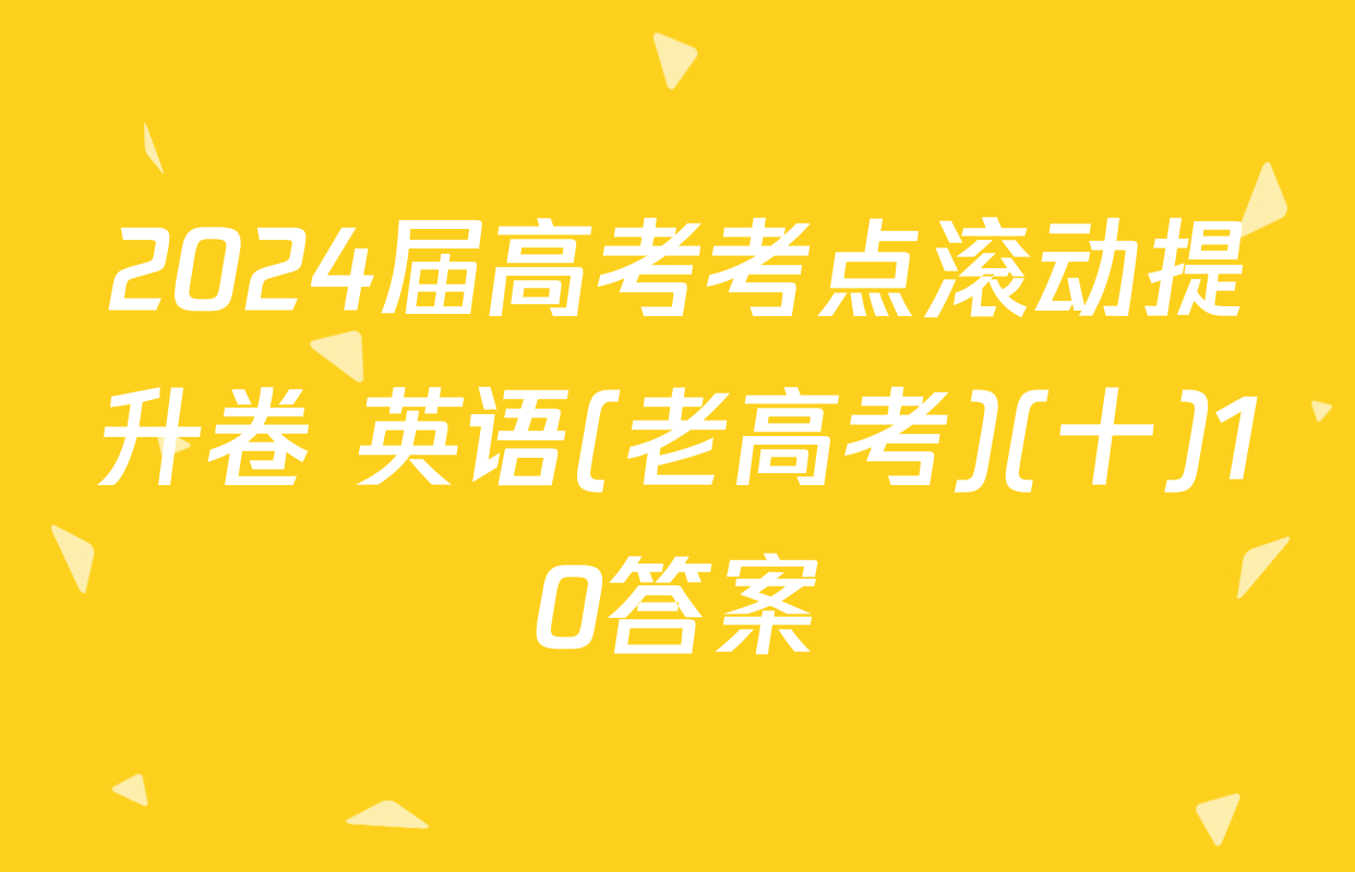 2024届高考考点滚动提升卷 英语(老高考)(十)10答案