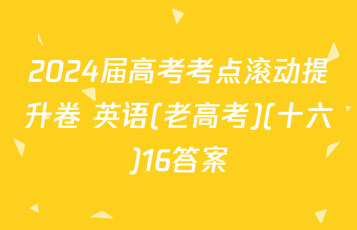2024届高考考点滚动提升卷 英语(老高考)(十六)16答案