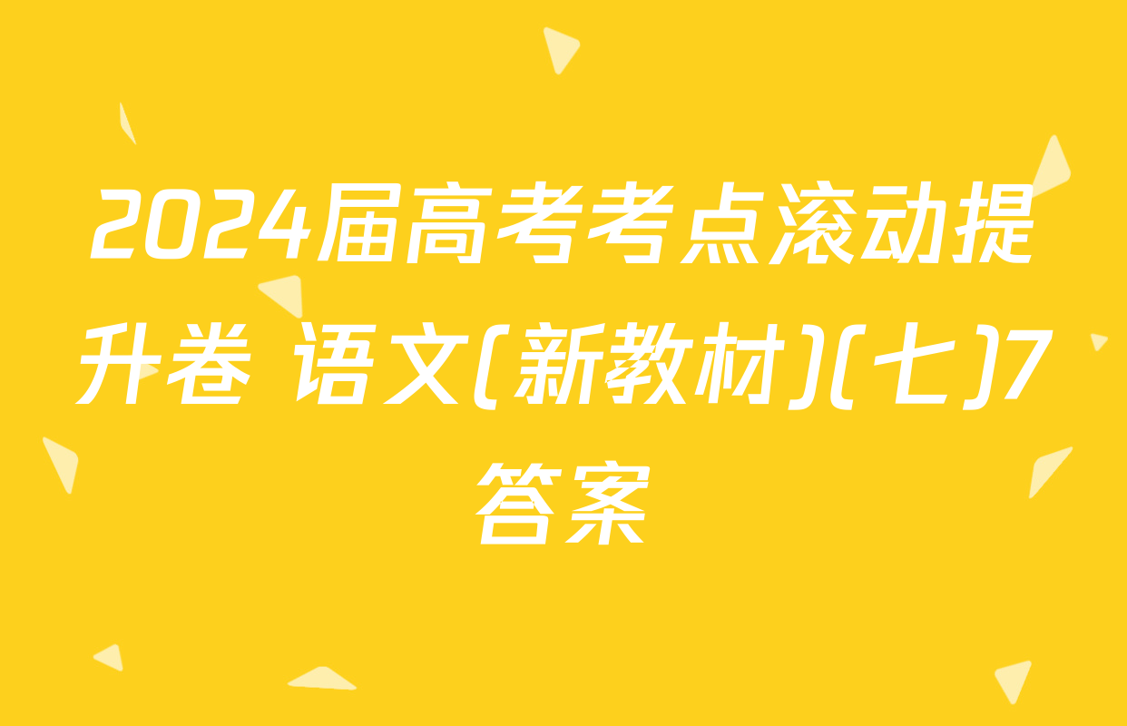 2024届高考考点滚动提升卷 语文(新教材)(七)7答案