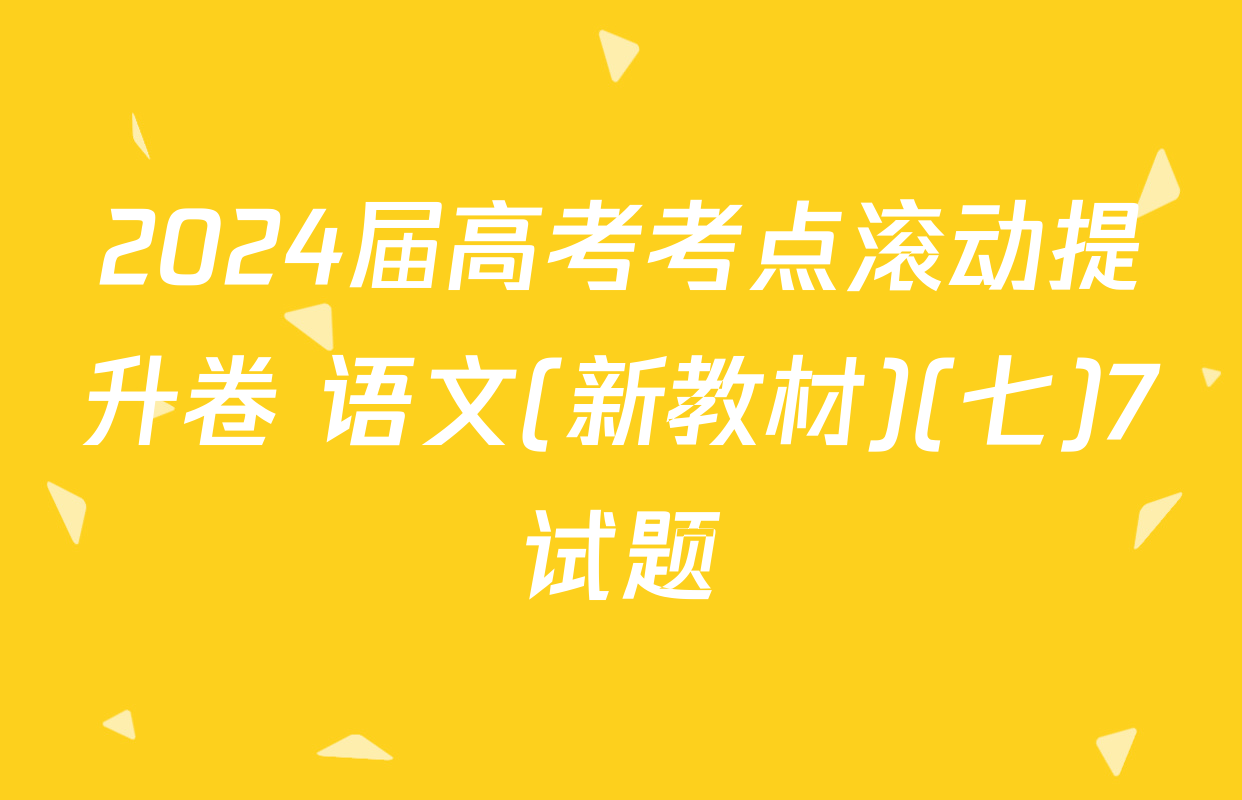 2024届高考考点滚动提升卷 语文(新教材)(七)7试题