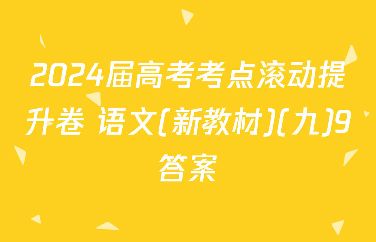 2024届高考考点滚动提升卷 语文(新教材)(九)9答案