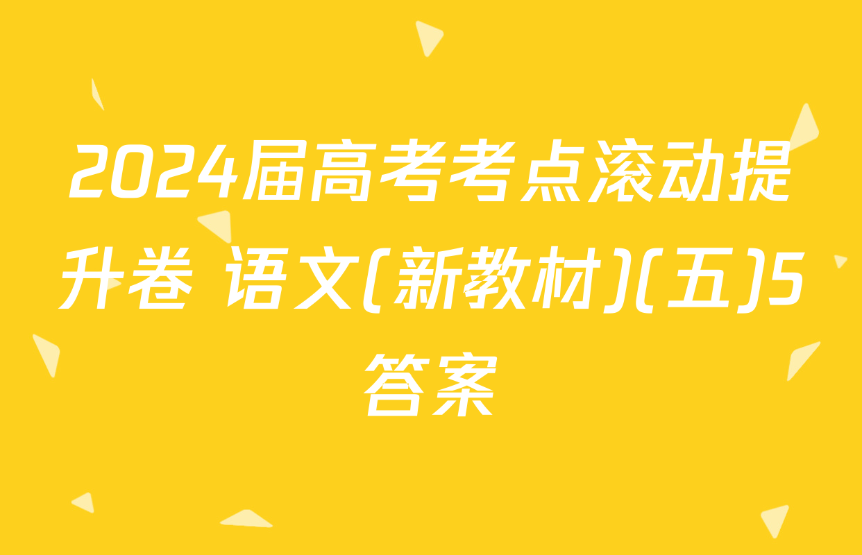 2024届高考考点滚动提升卷 语文(新教材)(五)5答案