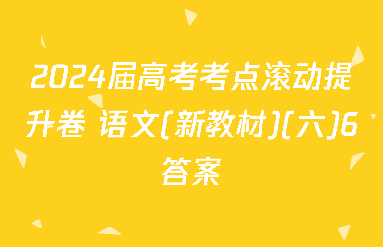 2024届高考考点滚动提升卷 语文(新教材)(六)6答案