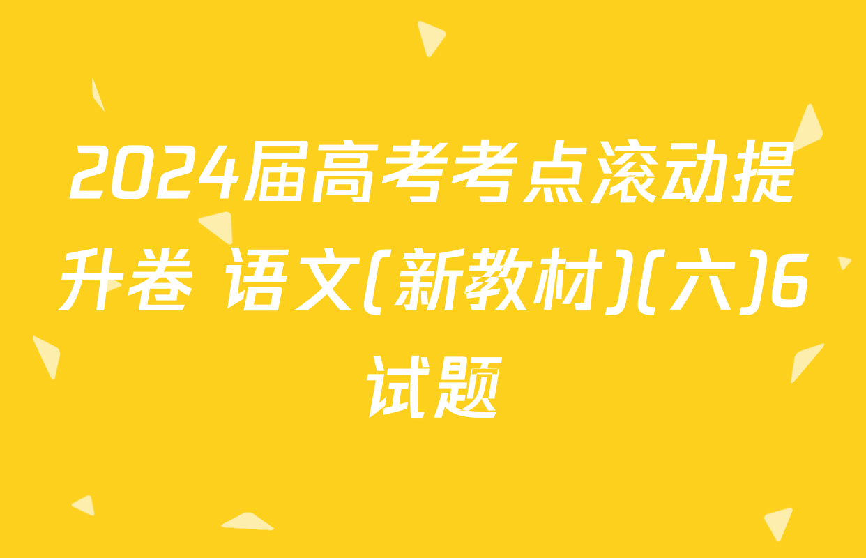 2024届高考考点滚动提升卷 语文(新教材)(六)6试题