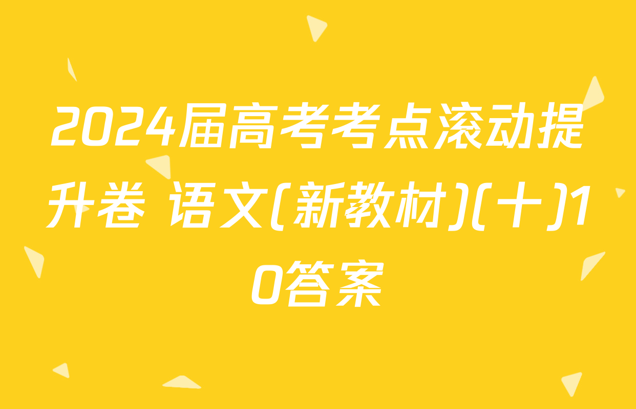 2024届高考考点滚动提升卷 语文(新教材)(十)10答案