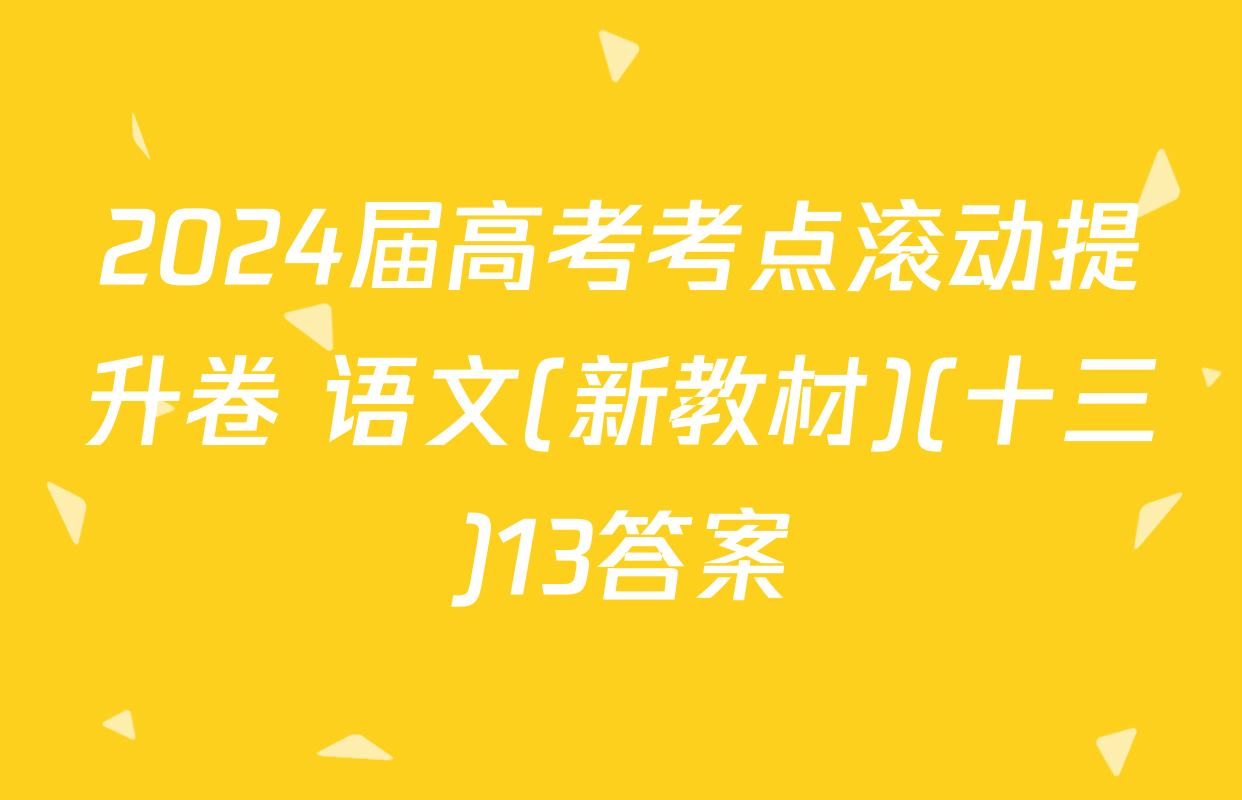 2024届高考考点滚动提升卷 语文(新教材)(十三)13答案
