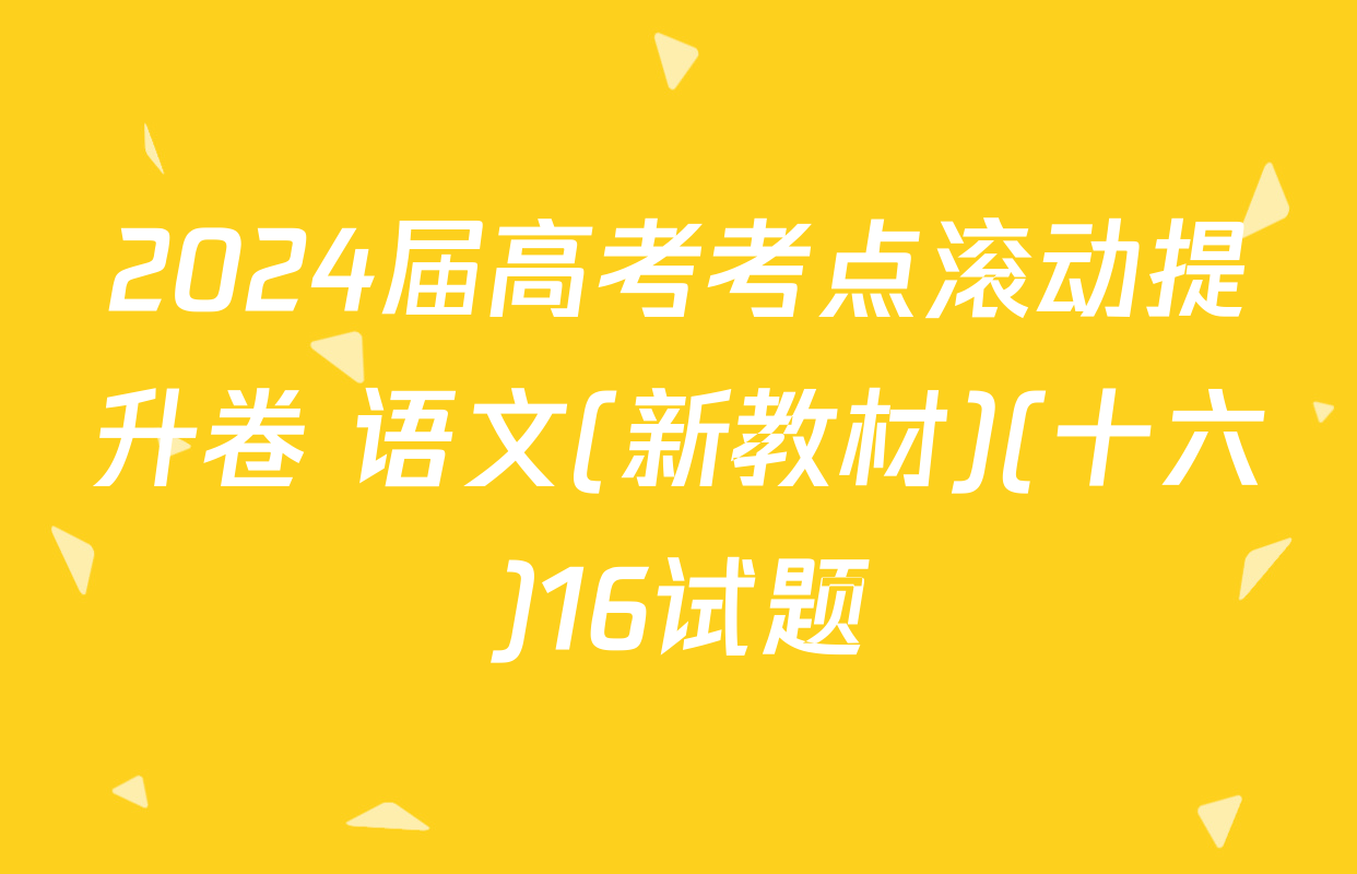 2024届高考考点滚动提升卷 语文(新教材)(十六)16试题