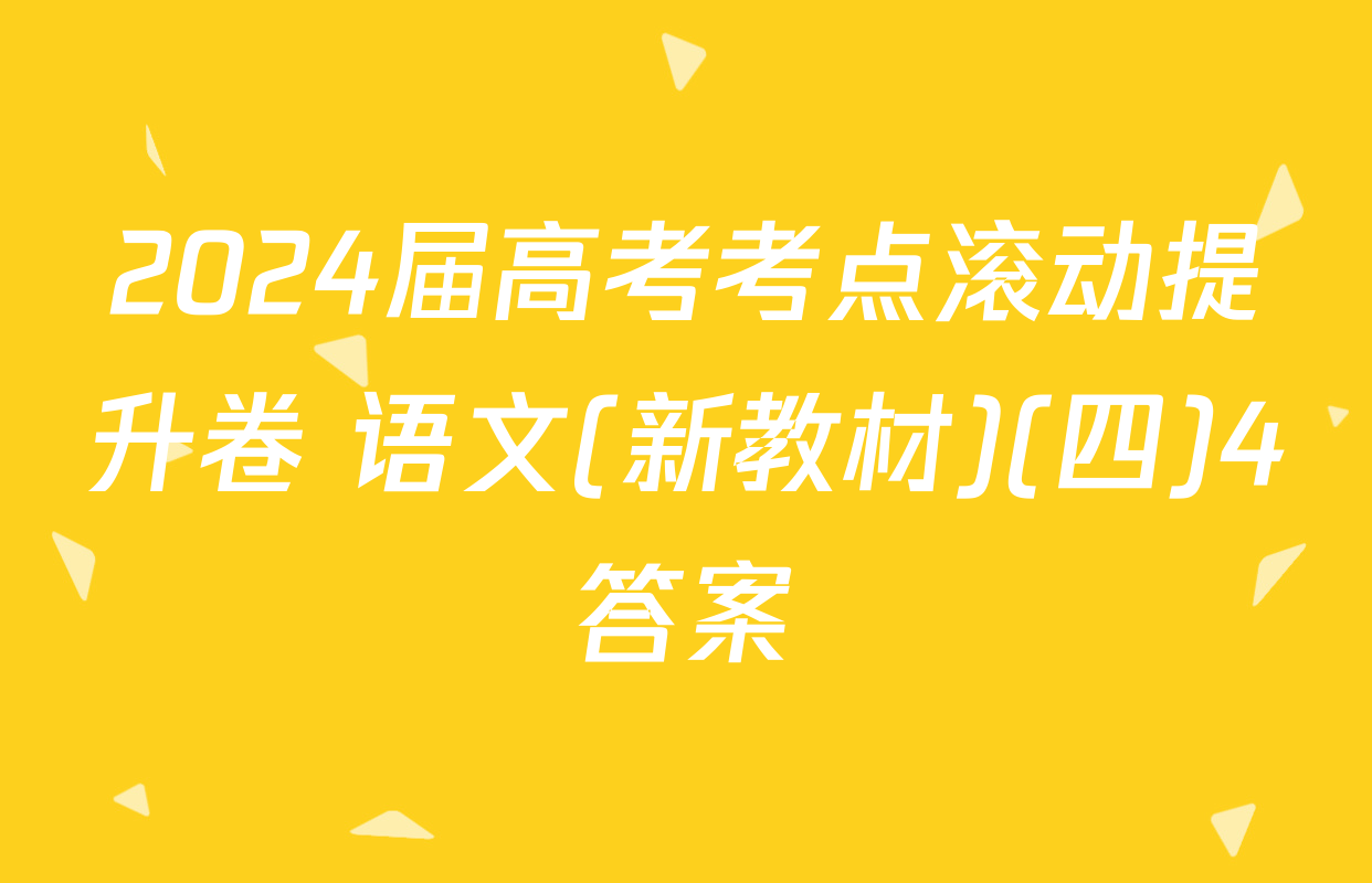 2024届高考考点滚动提升卷 语文(新教材)(四)4答案
