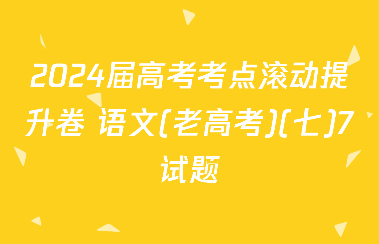 2024届高考考点滚动提升卷 语文(老高考)(七)7试题