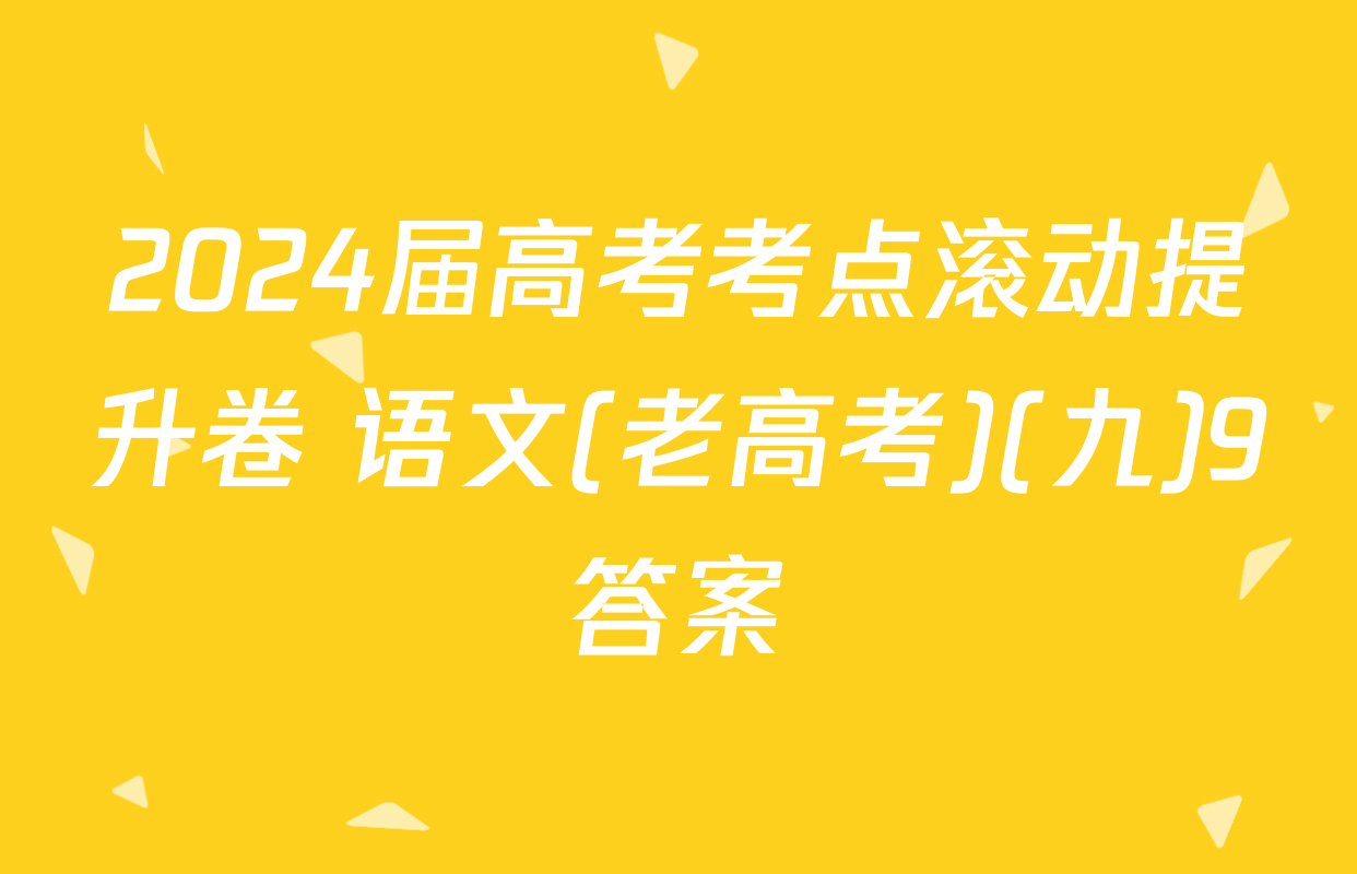 2024届高考考点滚动提升卷 语文(老高考)(九)9答案