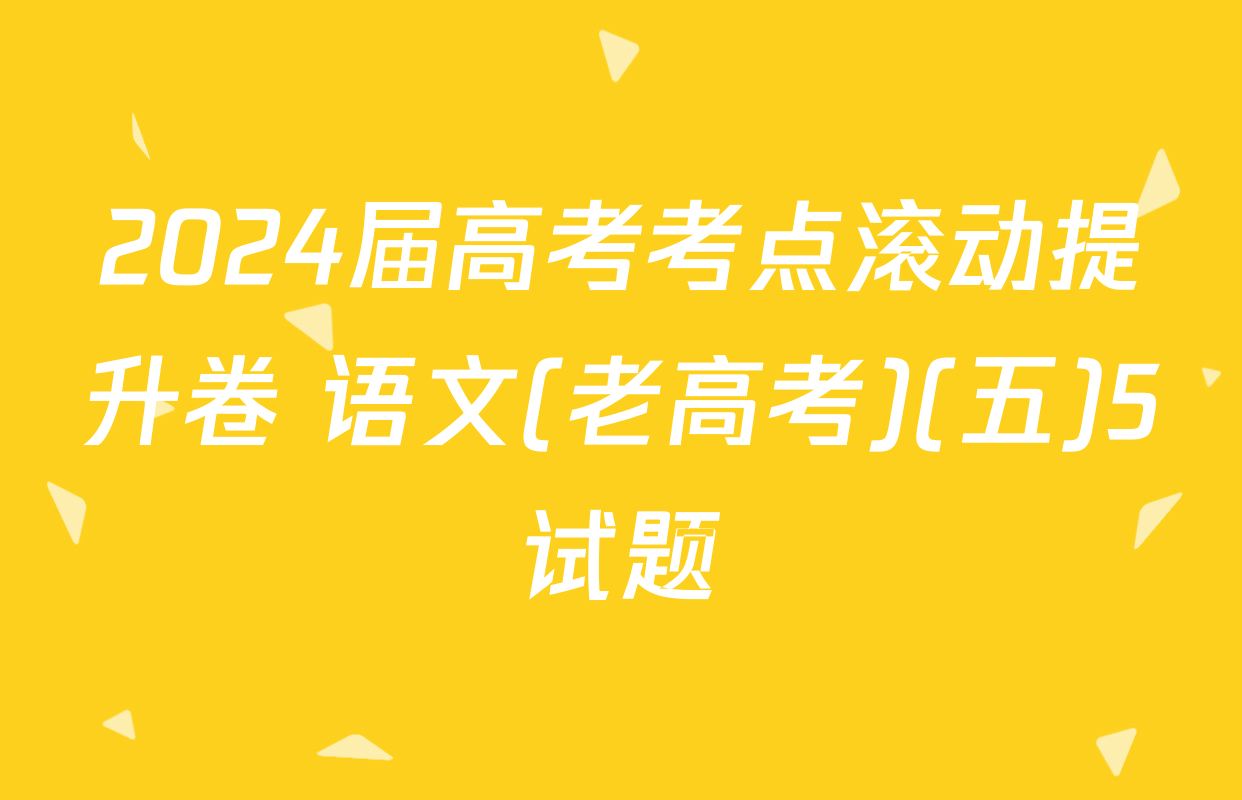 2024届高考考点滚动提升卷 语文(老高考)(五)5试题