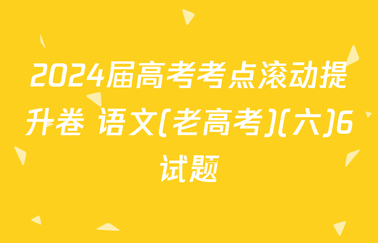 2024届高考考点滚动提升卷 语文(老高考)(六)6试题