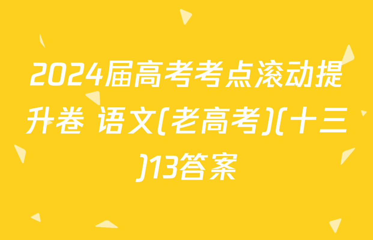2024届高考考点滚动提升卷 语文(老高考)(十三)13答案