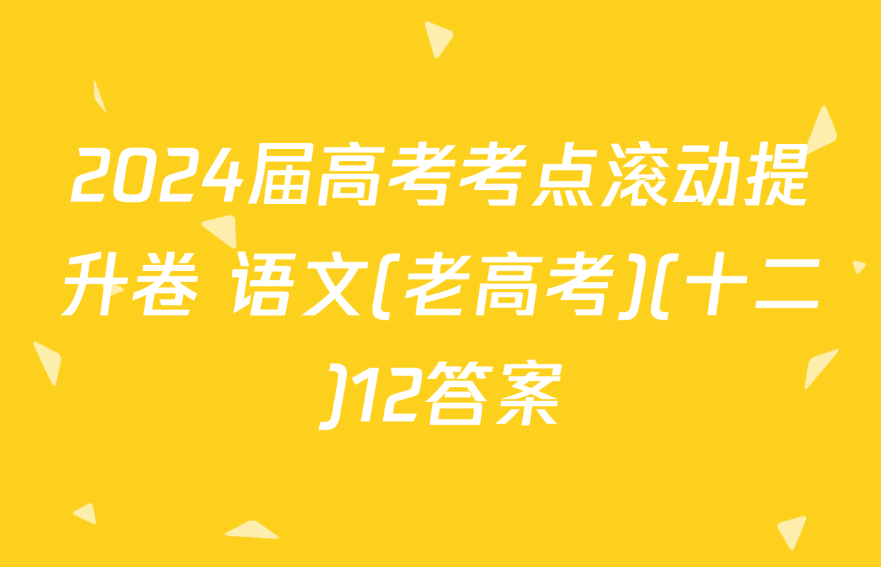 2024届高考考点滚动提升卷 语文(老高考)(十二)12答案