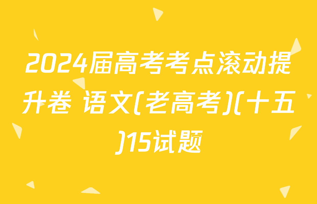 2024届高考考点滚动提升卷 语文(老高考)(十五)15试题