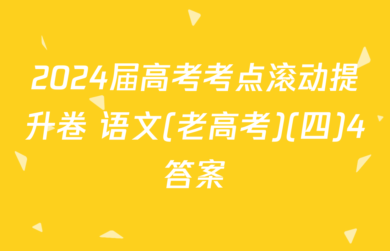 2024届高考考点滚动提升卷 语文(老高考)(四)4答案