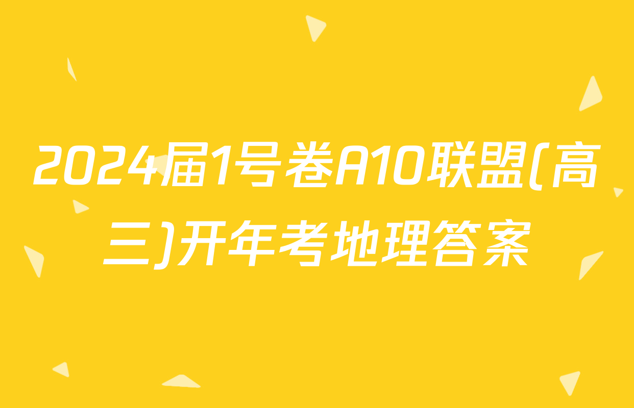 2024届1号卷A10联盟(高三)开年考地理答案