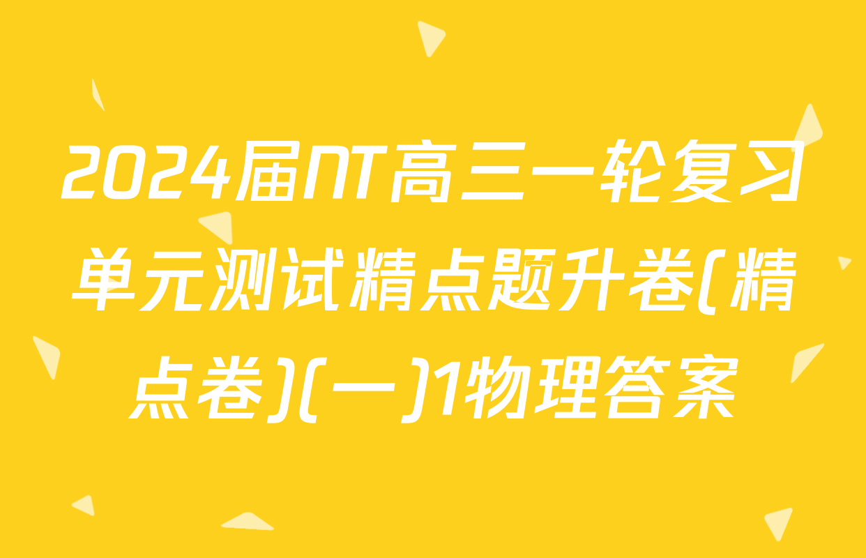 2024届NT高三一轮复习单元测试精点题升卷(精点卷)(一)1物理答案