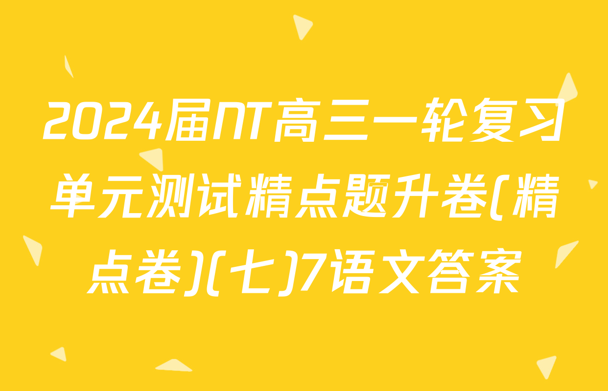 2024届NT高三一轮复习单元测试精点题升卷(精点卷)(七)7语文答案