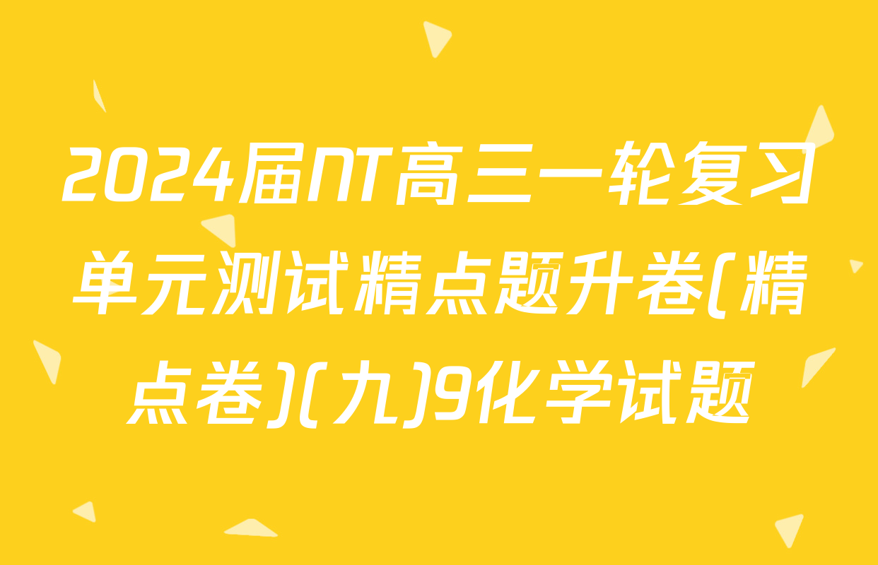 2024届NT高三一轮复习单元测试精点题升卷(精点卷)(九)9化学试题