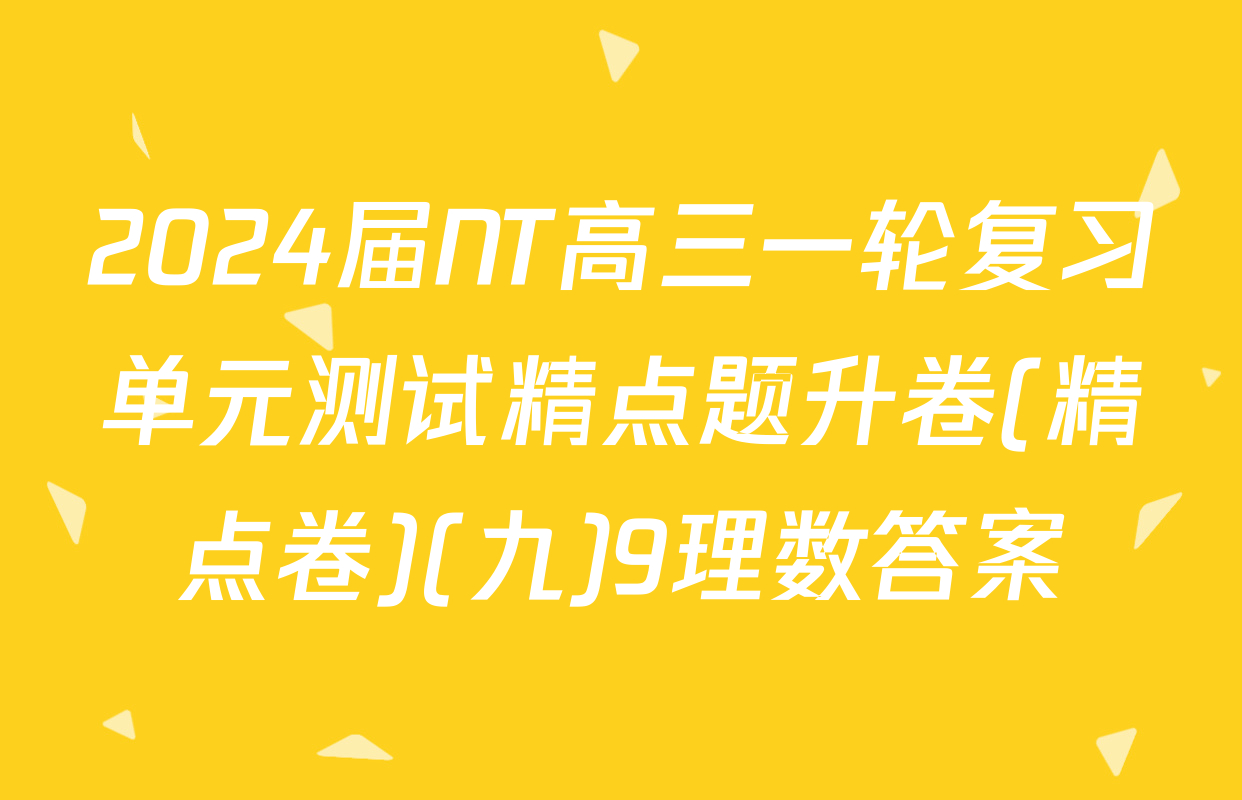 2024届NT高三一轮复习单元测试精点题升卷(精点卷)(九)9理数答案